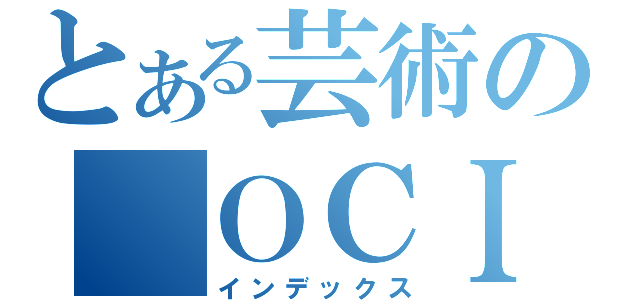 とある芸術の　ＯＣＩ（インデックス）