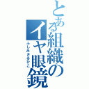 とある組織のイヤ眼鏡（ふしみさるひこ）