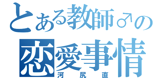 とある教師♂の恋愛事情（河尻直）