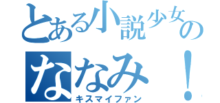 とある小説少女のななみ！（キスマイファン）