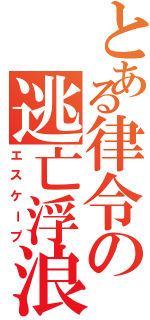 とある律令の逃亡浮浪（エスケープ）