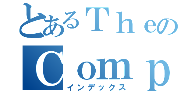 とあるＴｈｅのＣｏｍｐａｒｉｓｏｎ（インデックス）