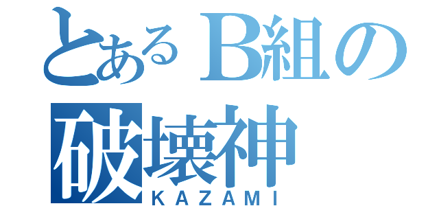 とあるＢ組の破壊神（ＫＡＺＡＭＩ）