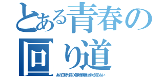 とある青春の回り道（あの日見た花の名前を僕達はまだ知らない）