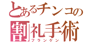 とあるチンコの割礼手術（フランケン）