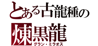 とある古龍種の煉黒龍（グラン・ミラオス）