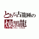 とある古龍種の煉黒龍（グラン・ミラオス）