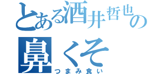 とある酒井哲也の鼻くそ（つまみ食い）