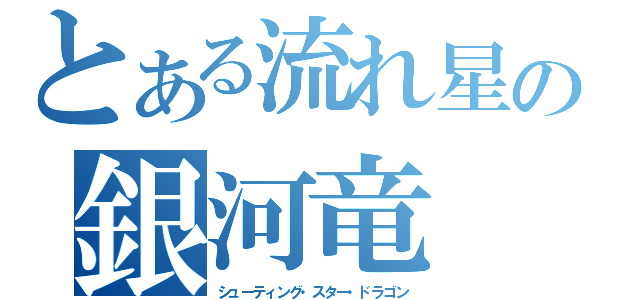 とある流れ星の銀河竜（シューティング・スター・ドラゴン）