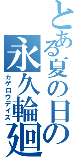 とある夏の日の永久輪廻（カゲロウデイズ）