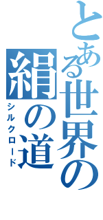 とある世界の絹の道（シルクロード）