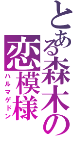 とある森木の恋模様（ハルマゲドン）