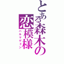 とある森木の恋模様（ハルマゲドン）