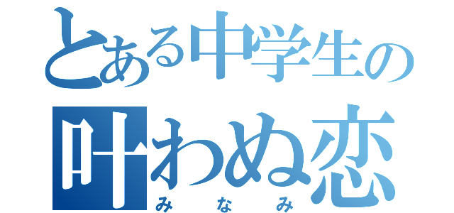 とある中学生の叶わぬ恋（みなみ）