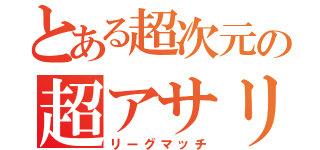 とある超次元の超アサリ（リーグマッチ）