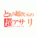 とある超次元の超アサリ（リーグマッチ）