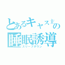 とあるキャス主の睡眠誘導枠（スリープダウン）