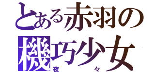 とある赤羽の機巧少女（夜々）