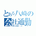 とある八崎の会社通勤（別れと出会い；ｗ；）