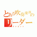 とある吹奏楽部のリーダー（ファゴット）