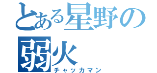 とある星野の弱火（チャッカマン）