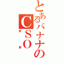 とあるバナナのＣＳＯⅡ（野郎）