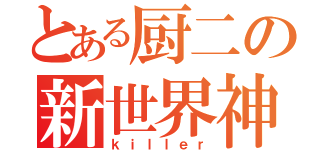 とある厨二の新世界神（ｋｉｌｌｅｒ）