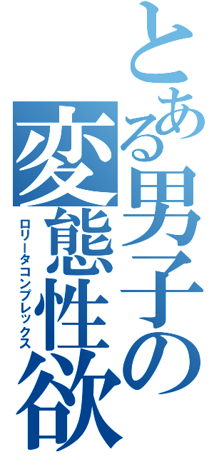 とある男子の変態性欲（ロリータコンプレックス）