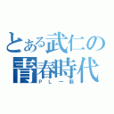 とある武仁の青春時代（ＰＬ一筋）