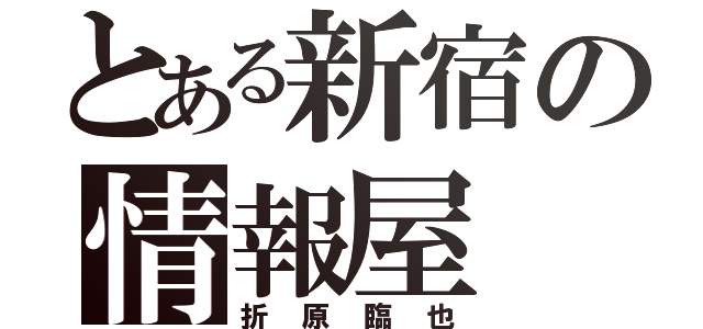 とある新宿の情報屋（折原臨也）