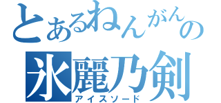 とあるねんがんの氷麗乃剣（アイスソード）