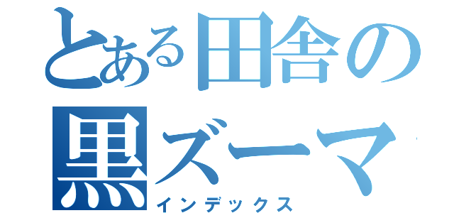 とある田舎の黒ズーマー（インデックス）