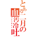 とある二月の血汚冷吐（バレンタイン）