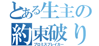 とある生主の約束破り（プロミスブレイカー）