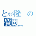 とある隆の質問（先輩どこ中ですか）