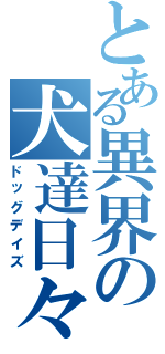 とある異界の犬達日々（ドッグデイズ）