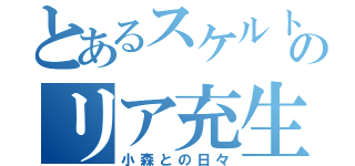 とあるスケルトンのリア充生活（小森との日々）