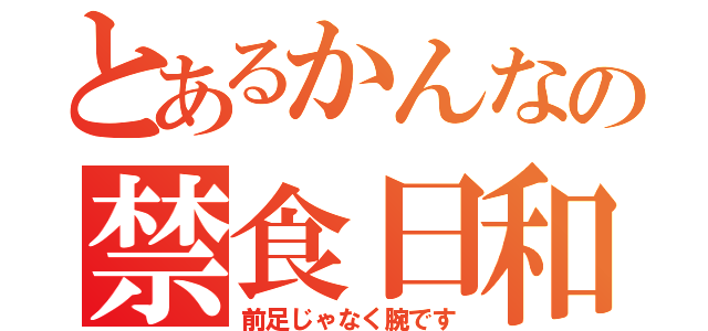 とあるかんなの禁食日和（前足じゃなく腕です）