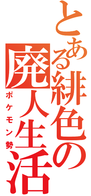 とある緋色の廃人生活（ポケモン勢）