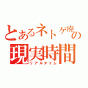 とあるネトゲ廃人の現実時間（リアルタイム）