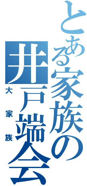 とある家族の井戸端会議Ⅱ（大家族）