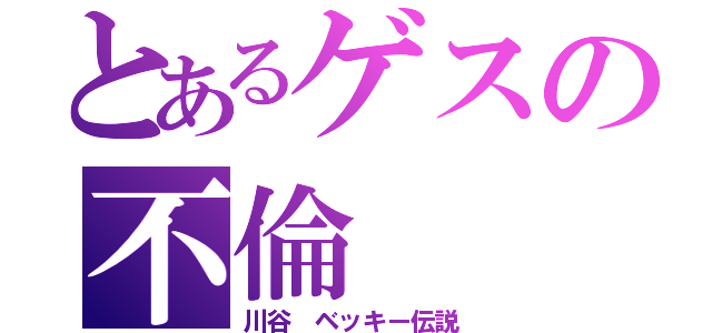 とあるゲスの不倫（川谷 ベッキー伝説）