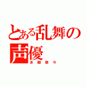 とある乱舞の声優（水樹奈々）