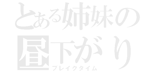 とある姉妹の昼下がり（ブレイクタイム）