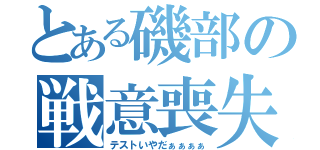 とある磯部の戦意喪失（テストいやだぁぁぁぁ）