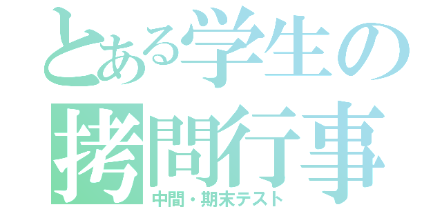 とある学生の拷問行事（中間・期末テスト）