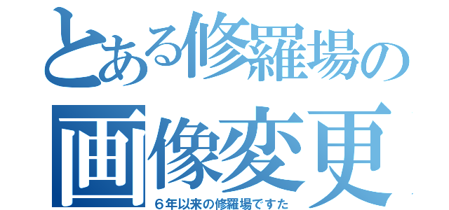 とある修羅場の画像変更（６年以来の修羅場ですた）