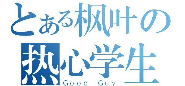 とある枫叶の热心学生（Ｇｏｏｄ Ｇｕｙ）