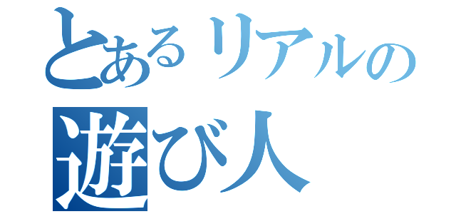 とあるリアルの遊び人（）