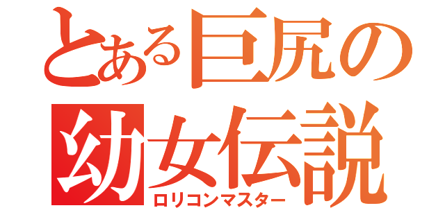 とある巨尻の幼女伝説（ロリコンマスター）